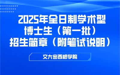 上海交通大学密西根学院2025年全日制学术型博士生（第一批）招生简章（附笔试说明）