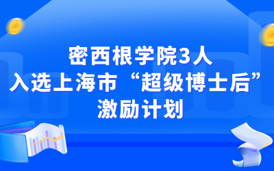 喜讯 | 密西根学院3人入选上海市“超级博士后”激励计划