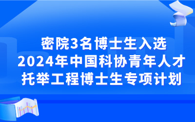 密院3名博士生入选2024年中国科协青年人才托举工程博士生专项计划