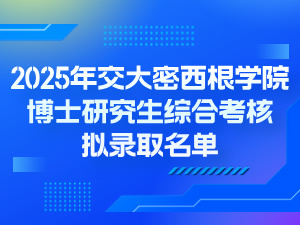 2025年上海交通大学密西根学院博士研究生综合考核拟录取名单公示